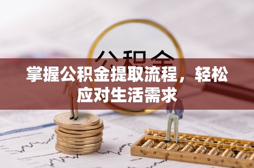 七股掌握公积金提取流程，轻松应对生活需求