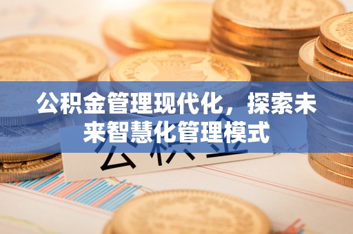 七股公积金管理现代化，探索未来智慧化管理模式