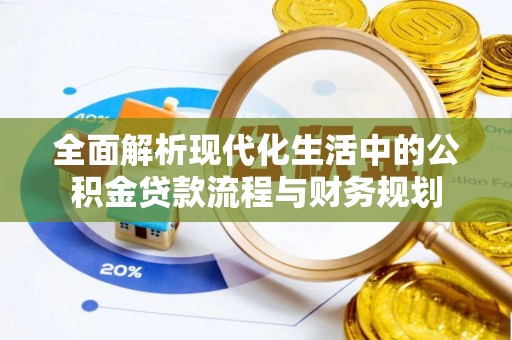 七股全面解析现代化生活中的公积金贷款流程与财务规划