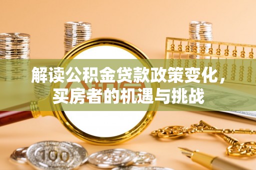 七股解读公积金贷款政策变化，买房者的机遇与挑战