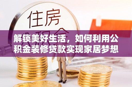 七股解锁美好生活，如何利用公积金装修贷款实现家居梦想