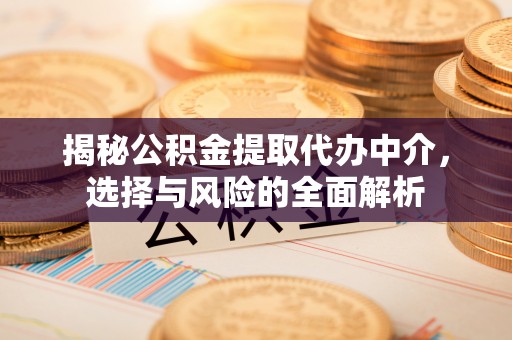 七股揭秘公积金提取代办中介，选择与风险的全面解析