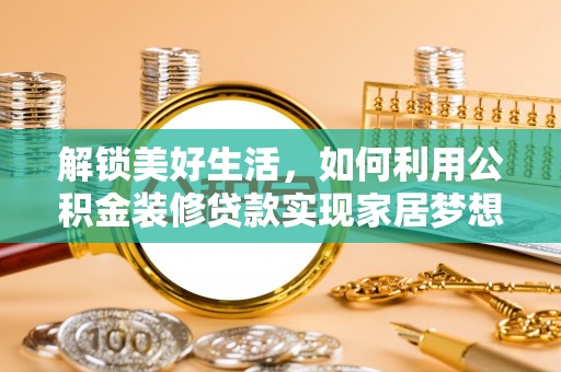 七股解锁美好生活，如何利用公积金装修贷款实现家居梦想