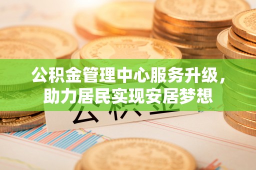 七股公积金管理中心服务升级，助力居民实现安居梦想