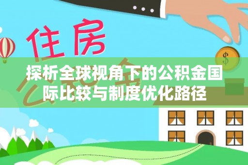 七股探析全球视角下的公积金国际比较与制度优化路径