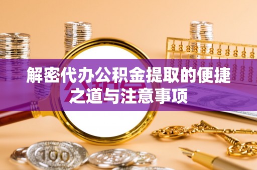 七股解密代办公积金提取的便捷之道与注意事项