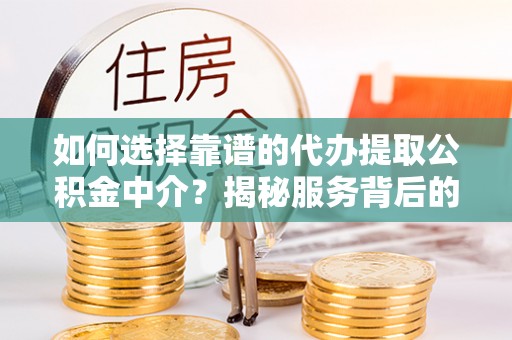 七股如何选择靠谱的代办提取公积金中介？揭秘服务背后的真相