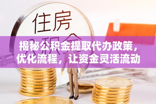 七股揭秘公积金提取代办政策，优化流程，让资金灵活流动