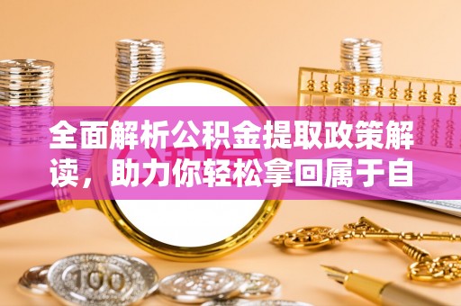 七股全面解析公积金提取政策解读，助力你轻松拿回属于自己的钱