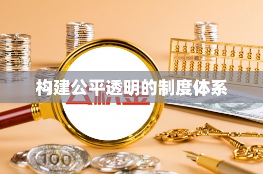 七股构建公平透明的制度体系
