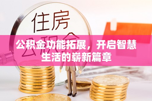 七股公积金功能拓展，开启智慧生活的崭新篇章
