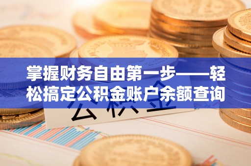 七股掌握财务自由第一步——轻松搞定公积金账户余额查询的方法与技巧