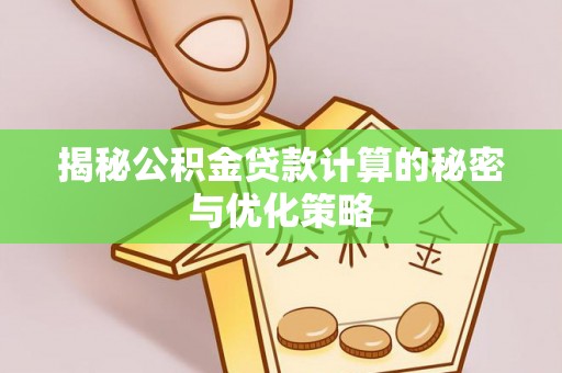 七股揭秘公积金贷款计算的秘密与优化策略