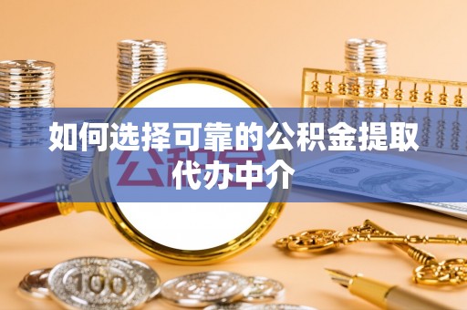 七股如何选择可靠的公积金提取代办中介