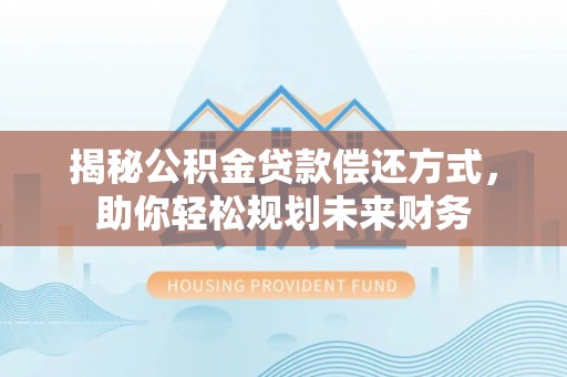 七股揭秘公积金贷款偿还方式，助你轻松规划未来财务