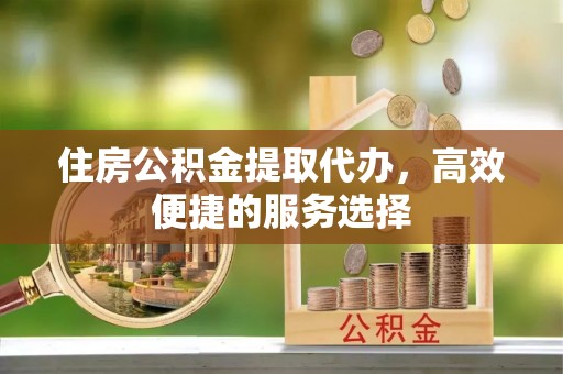 七股住房公积金提取代办，高效便捷的服务选择