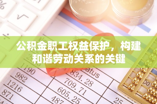 七股公积金职工权益保护，构建和谐劳动关系的关键