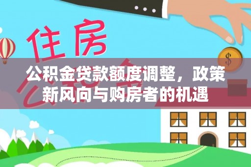 七股公积金贷款额度调整，政策新风向与购房者的机遇