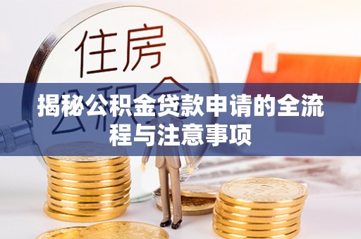 七股揭秘公积金贷款申请的全流程与注意事项