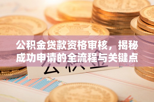 七股公积金贷款资格审核，揭秘成功申请的全流程与关键点
