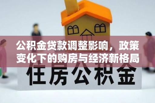 七股公积金贷款调整影响，政策变化下的购房与经济新格局