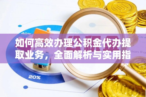 七股如何高效办理公积金代办提取业务，全面解析与实用指南