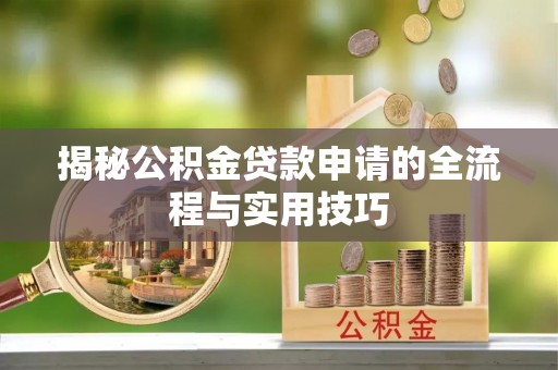 七股揭秘公积金贷款申请的全流程与实用技巧