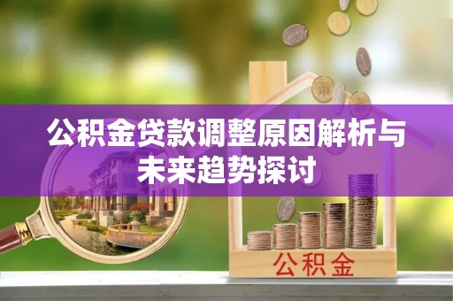 七股公积金贷款调整原因解析与未来趋势探讨