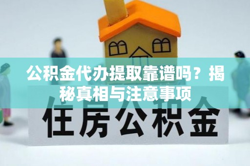 七股公积金代办提取靠谱吗？揭秘真相与注意事项