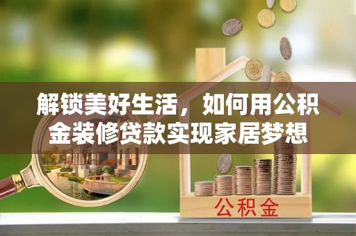 七股解锁美好生活，如何用公积金装修贷款实现家居梦想