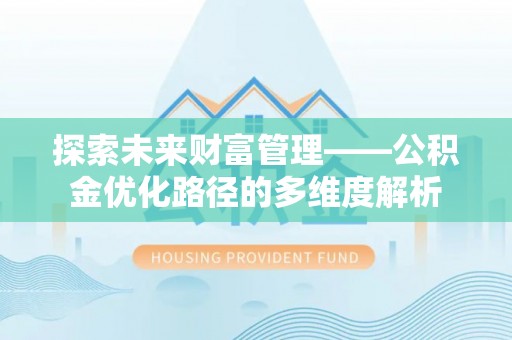 七股探索未来财富管理——公积金优化路径的多维度解析