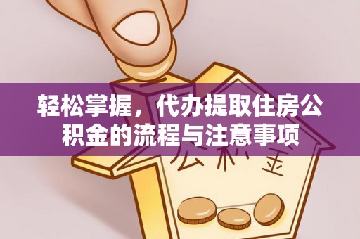 七股轻松掌握，代办提取住房公积金的流程与注意事项