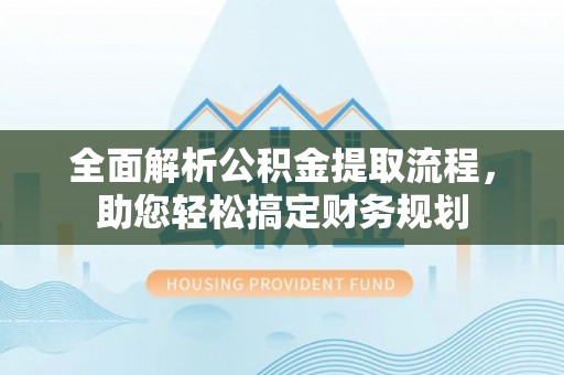 七股全面解析公积金提取流程，助您轻松搞定财务规划