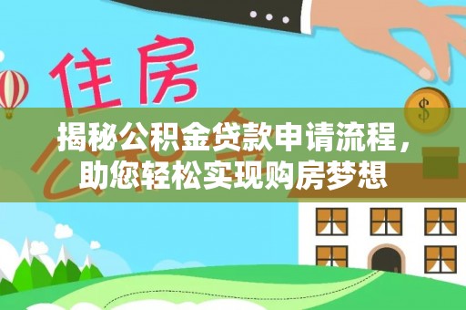 七股揭秘公积金贷款申请流程，助您轻松实现购房梦想