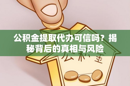 七股公积金提取代办可信吗？揭秘背后的真相与风险