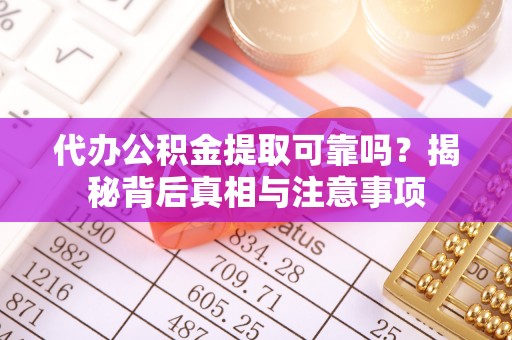 七股代办公积金提取可靠吗？揭秘背后真相与注意事项