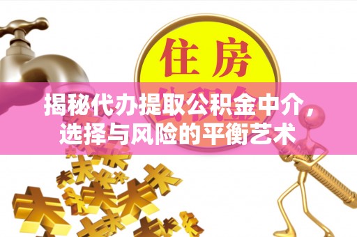 七股揭秘代办提取公积金中介，选择与风险的平衡艺术