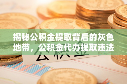 七股揭秘公积金提取背后的灰色地带，公积金代办提取违法不？