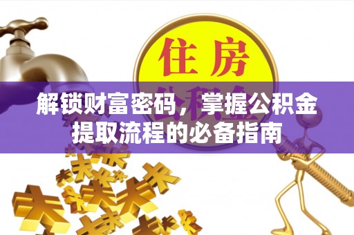 七股解锁财富密码，掌握公积金提取流程的必备指南