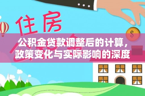 七股公积金贷款调整后的计算，政策变化与实际影响的深度解析