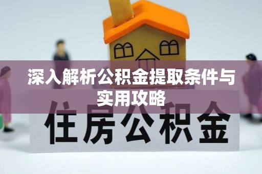 七股深入解析公积金提取条件与实用攻略