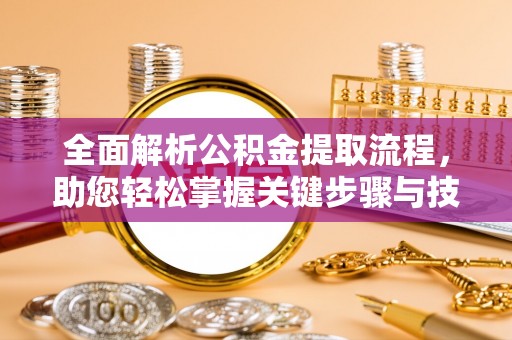 七股全面解析公积金提取流程，助您轻松掌握关键步骤与技巧