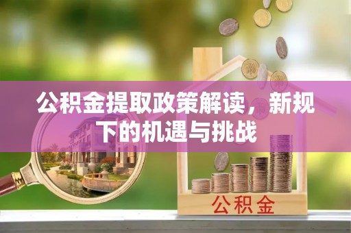 七股公积金提取政策解读，新规下的机遇与挑战