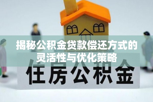 七股揭秘公积金贷款偿还方式的灵活性与优化策略