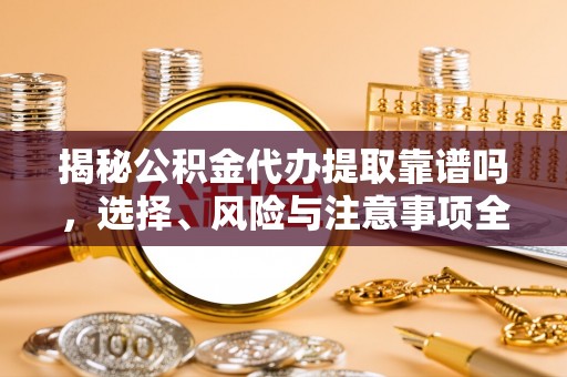 七股揭秘公积金代办提取靠谱吗，选择、风险与注意事项全解析