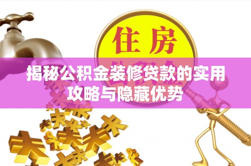 七股揭秘公积金装修贷款的实用攻略与隐藏优势