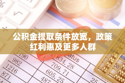 七股公积金提取条件放宽，政策红利惠及更多人群