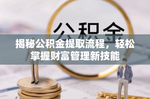 七股揭秘公积金提取流程，轻松掌握财富管理新技能
