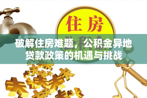 七股破解住房难题，公积金异地贷款政策的机遇与挑战