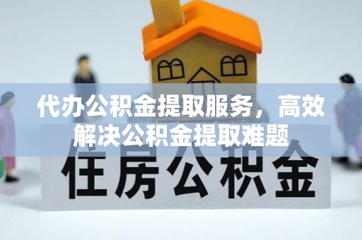 七股代办公积金提取服务，高效解决公积金提取难题